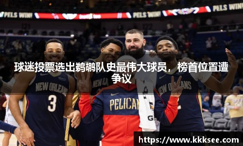 球迷投票选出鹈鹕队史最伟大球员，榜首位置遭争议
