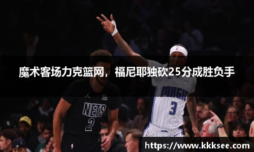 魔术客场力克篮网，福尼耶独砍25分成胜负手