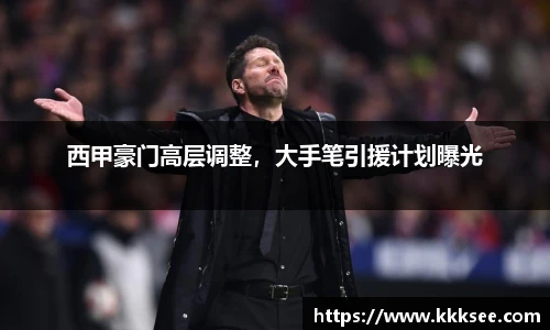 西甲豪门高层调整，大手笔引援计划曝光