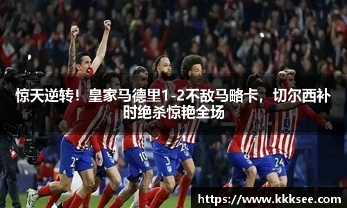 惊天逆转！皇家马德里1-2不敌马略卡，切尔西补时绝杀惊艳全场