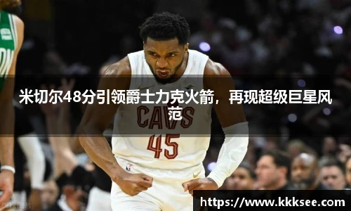 米切尔48分引领爵士力克火箭，再现超级巨星风范