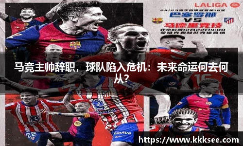 马竞主帅辞职，球队陷入危机：未来命运何去何从？