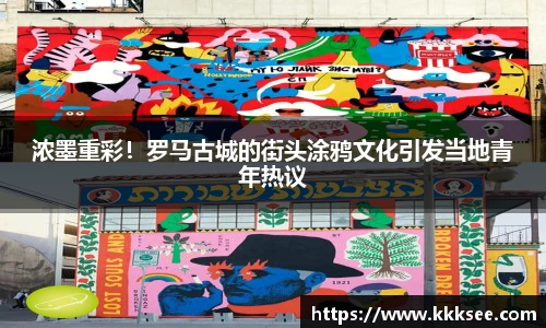 浓墨重彩！罗马古城的街头涂鸦文化引发当地青年热议