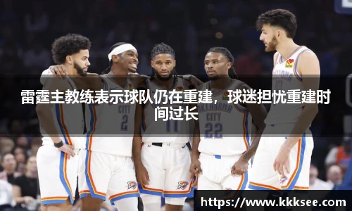 雷霆主教练表示球队仍在重建，球迷担忧重建时间过长