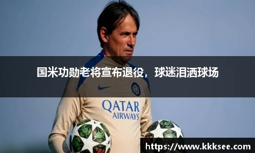 国米功勋老将宣布退役，球迷泪洒球场