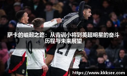 萨卡的崛起之路：从青训小将到英超明星的奋斗历程与未来展望
