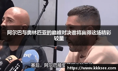 阿尔巴与奥林匹亚的巅峰对决谁将赢得这场精彩较量