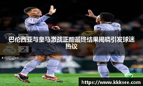 巴伦西亚与皇马激战正酣最终结果揭晓引发球迷热议