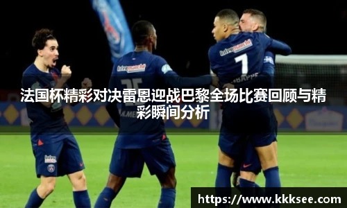 法国杯精彩对决雷恩迎战巴黎全场比赛回顾与精彩瞬间分析