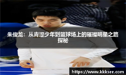 朱俊龙：从青涩少年到篮球场上的璀璨明星之路探秘