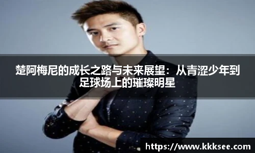 楚阿梅尼的成长之路与未来展望：从青涩少年到足球场上的璀璨明星