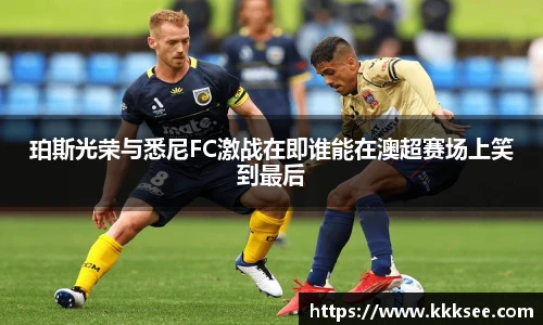 珀斯光荣与悉尼FC激战在即谁能在澳超赛场上笑到最后